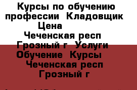 Курсы по обучению профессии “Кладовщик“ › Цена ­ 16 000 - Чеченская респ., Грозный г. Услуги » Обучение. Курсы   . Чеченская респ.,Грозный г.